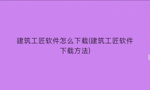 “建筑工匠软件怎么下载(建筑工匠软件下载方法)