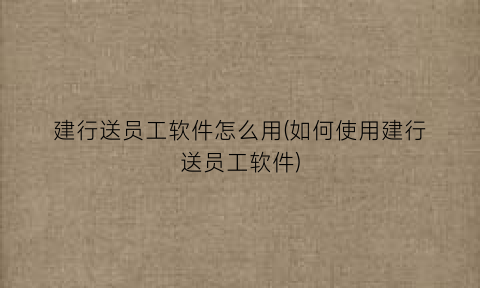 建行送员工软件怎么用(如何使用建行送员工软件)