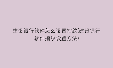 建设银行软件怎么设置指纹(建设银行软件指纹设置方法)