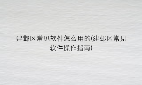 建邺区常见软件怎么用的(建邺区常见软件操作指南)