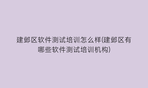 建邺区软件测试培训怎么样(建邺区有哪些软件测试培训机构)