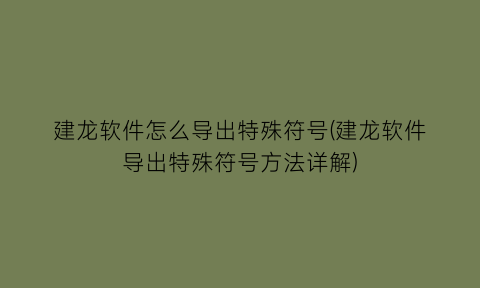 建龙软件怎么导出特殊符号(建龙软件导出特殊符号方法详解)