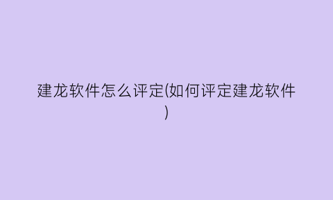 “建龙软件怎么评定(如何评定建龙软件)