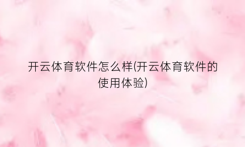 开云体育软件怎么样(开云体育软件的使用体验)