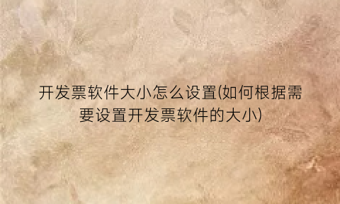 开发票软件大小怎么设置(如何根据需要设置开发票软件的大小)