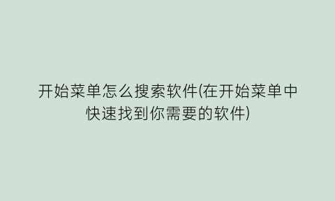 开始菜单怎么搜索软件(在开始菜单中快速找到你需要的软件)