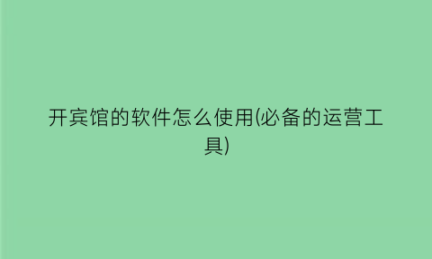 “开宾馆的软件怎么使用(必备的运营工具)