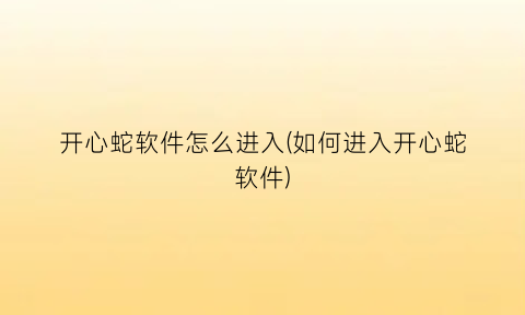 开心蛇软件怎么进入(如何进入开心蛇软件)