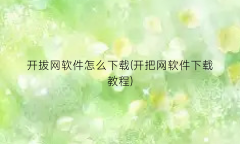 开拔网软件怎么下载(开把网软件下载教程)