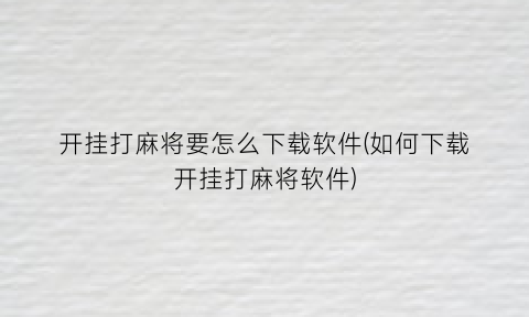 开挂打麻将要怎么下载软件(如何下载开挂打麻将软件)