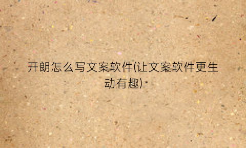 “开朗怎么写文案软件(让文案软件更生动有趣)