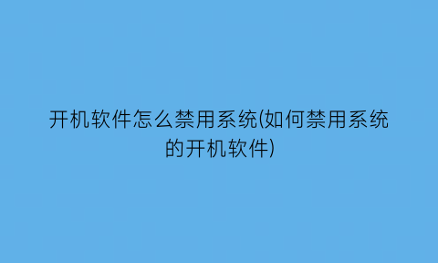 开机软件怎么禁用系统(如何禁用系统的开机软件)