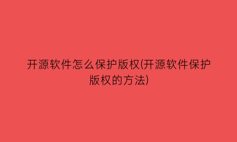 “开源软件怎么保护版权(开源软件保护版权的方法)