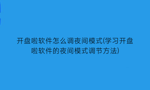 “开盘啦软件怎么调夜间模式(学习开盘啦软件的夜间模式调节方法)