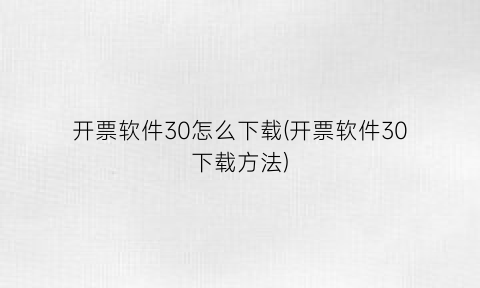 开票软件30怎么下载(开票软件30下载方法)