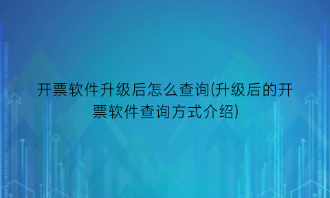 开票软件升级后怎么查询(升级后的开票软件查询方式介绍)