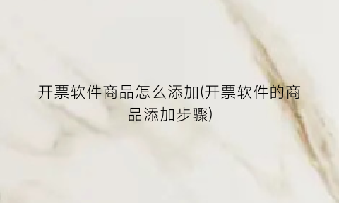 开票软件商品怎么添加(开票软件的商品添加步骤)