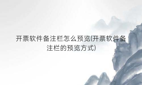 “开票软件备注栏怎么预览(开票软件备注栏的预览方式)