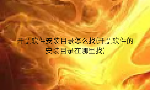 开票软件安装目录怎么找(开票软件的安装目录在哪里找)