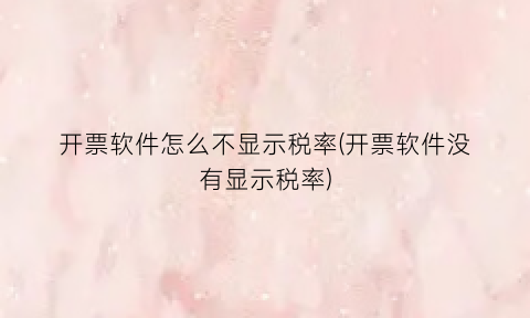 “开票软件怎么不显示税率(开票软件没有显示税率)