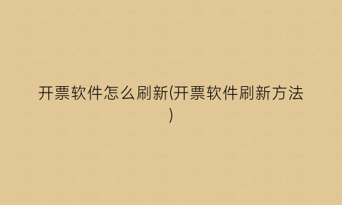 “开票软件怎么刷新(开票软件刷新方法)