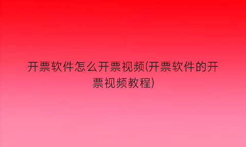 开票软件怎么开票视频(开票软件的开票视频教程)