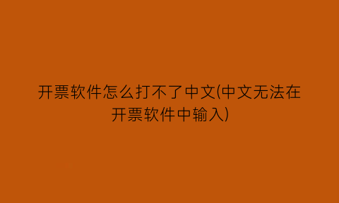 “开票软件怎么打不了中文(中文无法在开票软件中输入)