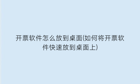 开票软件怎么放到桌面(如何将开票软件快速放到桌面上)