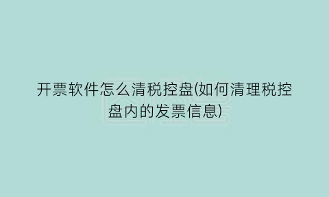 “开票软件怎么清税控盘(如何清理税控盘内的发票信息)