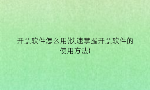 开票软件怎么用(快速掌握开票软件的使用方法)