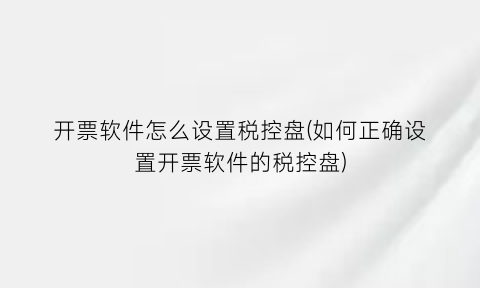 开票软件怎么设置税控盘(如何正确设置开票软件的税控盘)