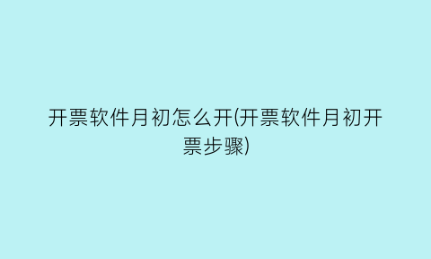 开票软件月初怎么开(开票软件月初开票步骤)