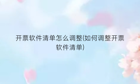 开票软件清单怎么调整(如何调整开票软件清单)