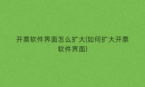 “开票软件界面怎么扩大(如何扩大开票软件界面)