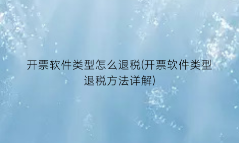 开票软件类型怎么退税(开票软件类型退税方法详解)