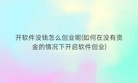 开软件没钱怎么创业呢(如何在没有资金的情况下开启软件创业)