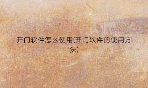 “开门软件怎么使用(开门软件的使用方法)