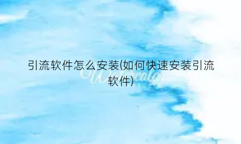 引流软件怎么安装(如何快速安装引流软件)