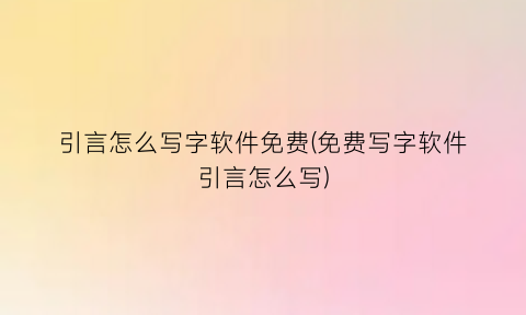 “引言怎么写字软件免费(免费写字软件引言怎么写)