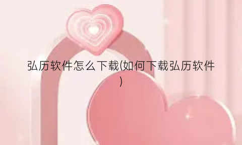 “弘历软件怎么下载(如何下载弘历软件)