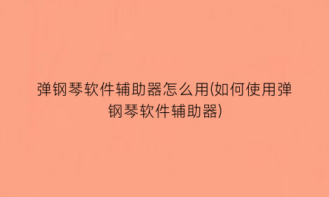 弹钢琴软件辅助器怎么用(如何使用弹钢琴软件辅助器)