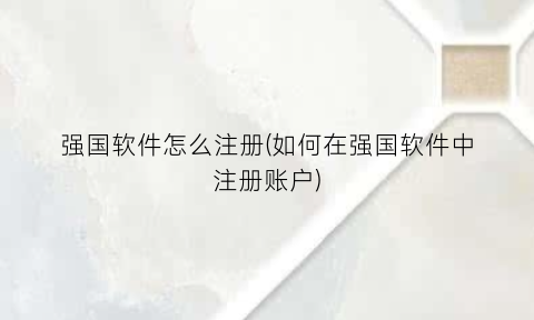 “强国软件怎么注册(如何在强国软件中注册账户)