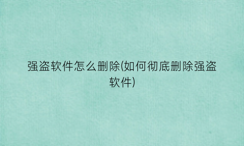 “强盗软件怎么删除(如何彻底删除强盗软件)