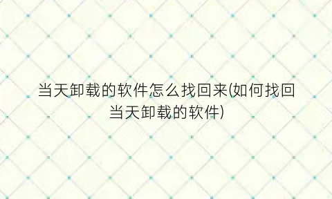 “当天卸载的软件怎么找回来(如何找回当天卸载的软件)