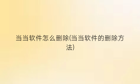 当当软件怎么删除(当当软件的删除方法)