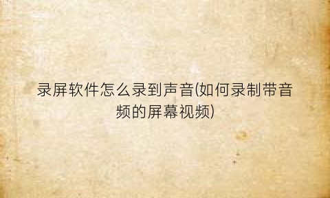 录屏软件怎么录到声音(如何录制带音频的屏幕视频)