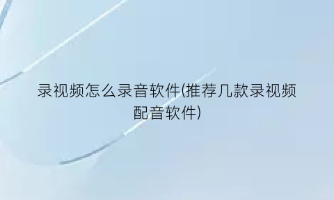 录视频怎么录音软件(推荐几款录视频配音软件)