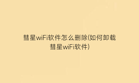 彗星wiFi软件怎么删除(如何卸载彗星wiFi软件)