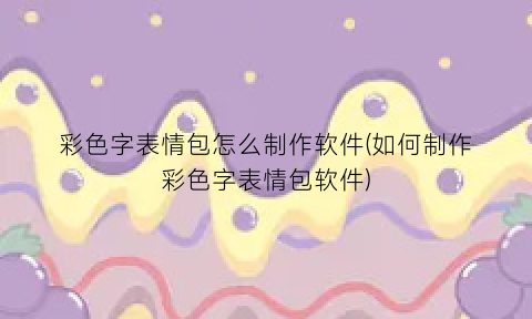 彩色字表情包怎么制作软件(如何制作彩色字表情包软件)