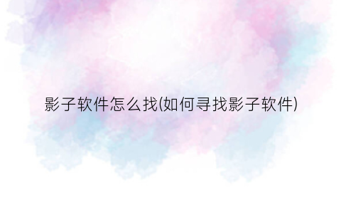 影子软件怎么找(如何寻找影子软件)